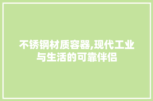 不锈钢材质容器,现代工业与生活的可靠伴侣