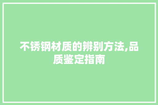 不锈钢材质的辨别方法,品质鉴定指南
