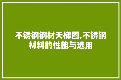 不锈钢钢材天梯图,不锈钢材料的性能与选用
