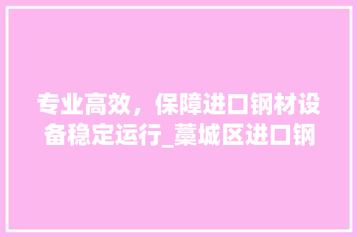 专业高效，保障进口钢材设备稳定运行_藁城区进口钢材维修服务