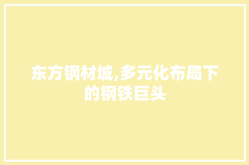东方钢材城,多元化布局下的钢铁巨头