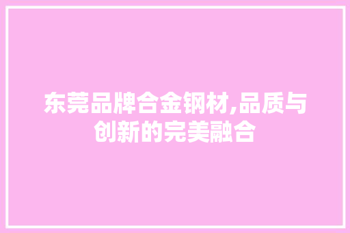 东莞品牌合金钢材,品质与创新的完美融合