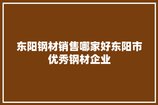 东阳钢材销售哪家好东阳市优秀钢材企业