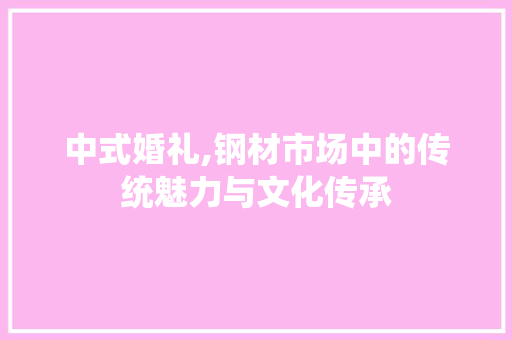 中式婚礼,钢材市场中的传统魅力与文化传承