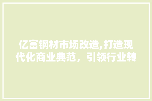 亿富钢材市场改造,打造现代化商业典范，引领行业转型升级