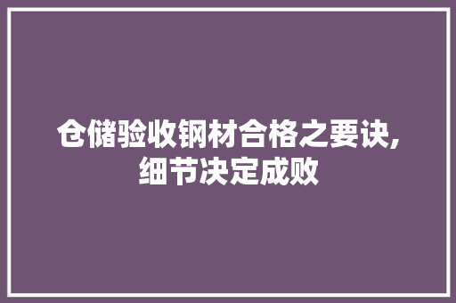 仓储验收钢材合格之要诀,细节决定成败