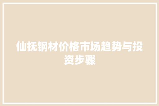 仙抚钢材价格市场趋势与投资步骤