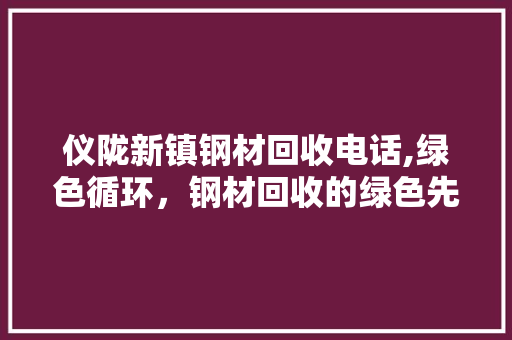 仪陇新镇钢材回收电话,绿色循环，钢材回收的绿色先锋
