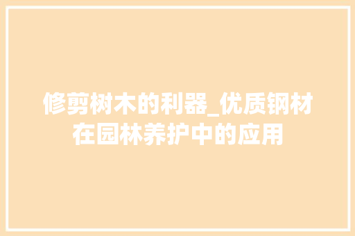 修剪树木的利器_优质钢材在园林养护中的应用