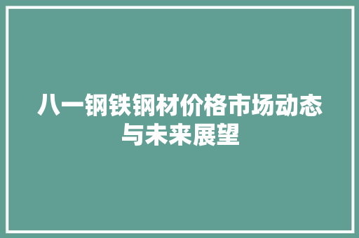 八一钢铁钢材价格市场动态与未来展望