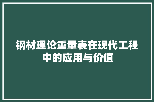 钢材理论重量表在现代工程中的应用与价值