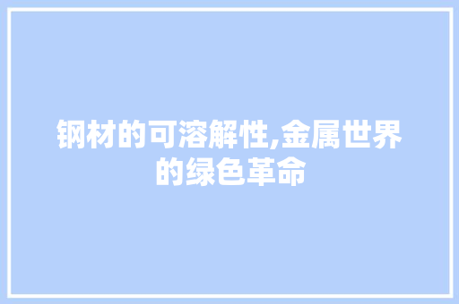 钢材的可溶解性,金属世界的绿色革命