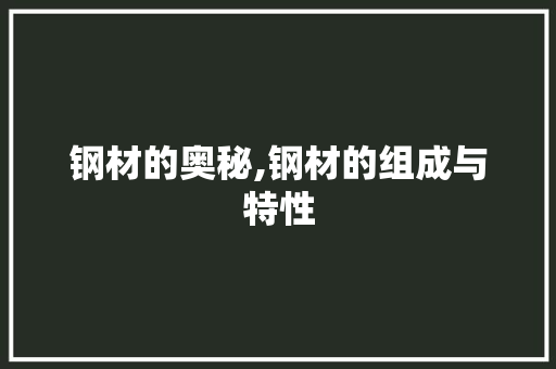 钢材的奥秘,钢材的组成与特性