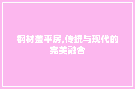 钢材盖平房,传统与现代的完美融合