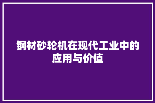 钢材砂轮机在现代工业中的应用与价值