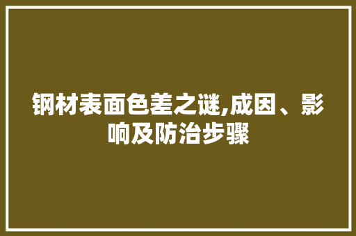钢材表面色差之谜,成因、影响及防治步骤