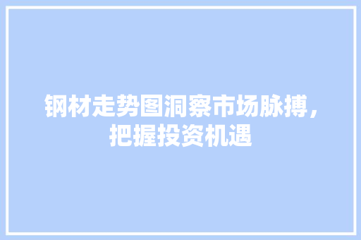 钢材走势图洞察市场脉搏，把握投资机遇