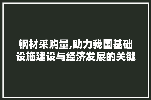 钢材采购量,助力我国基础设施建设与经济发展的关键一环