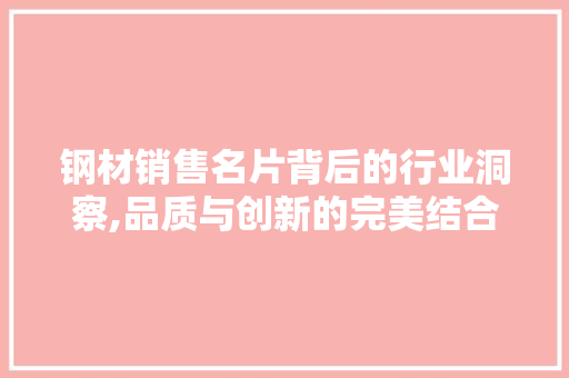 钢材销售名片背后的行业洞察,品质与创新的完美结合