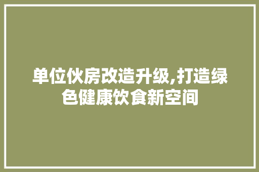 单位伙房改造升级,打造绿色健康饮食新空间