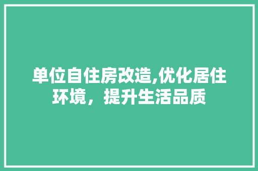 单位自住房改造,优化居住环境，提升生活品质