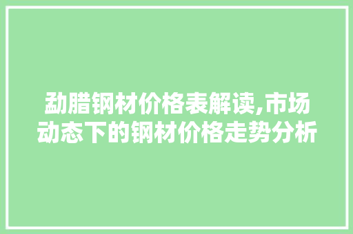 勐腊钢材价格表解读,市场动态下的钢材价格走势分析