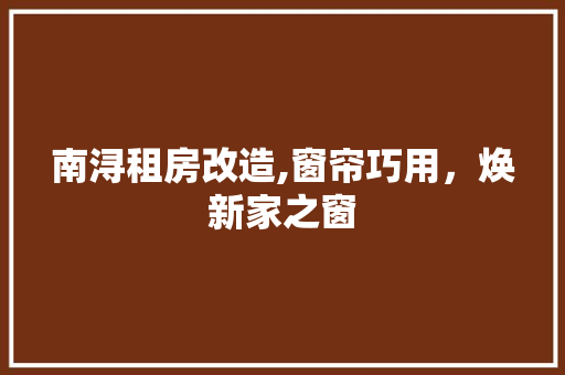 南浔租房改造,窗帘巧用，焕新家之窗