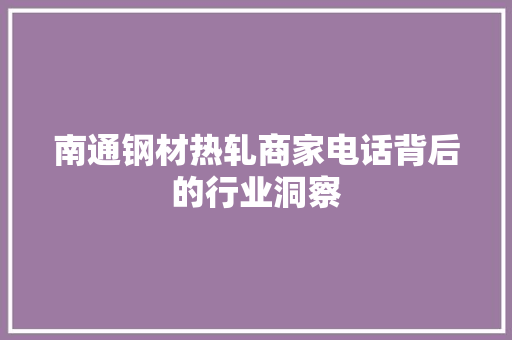 南通钢材热轧商家电话背后的行业洞察