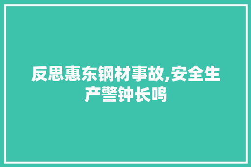 反思惠东钢材事故,安全生产警钟长鸣