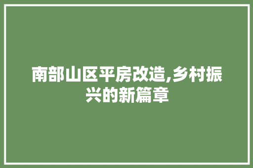 南部山区平房改造,乡村振兴的新篇章