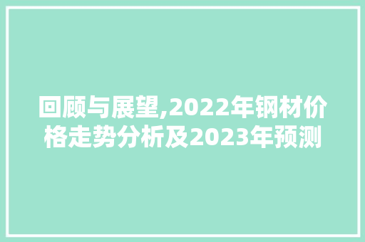 回顾与展望,2022年钢材价格走势分析及2023年预测