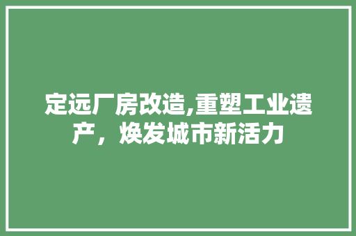 定远厂房改造,重塑工业遗产，焕发城市新活力