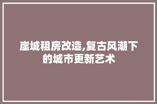 崖城租房改造,复古风潮下的城市更新艺术