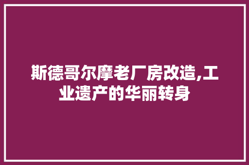 斯德哥尔摩老厂房改造,工业遗产的华丽转身