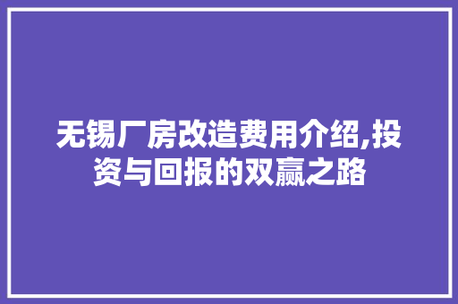 无锡厂房改造费用介绍,投资与回报的双赢之路