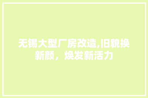 无锡大型厂房改造,旧貌换新颜，焕发新活力