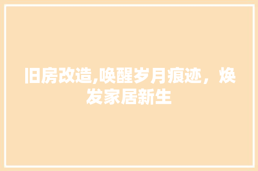 旧房改造,唤醒岁月痕迹，焕发家居新生