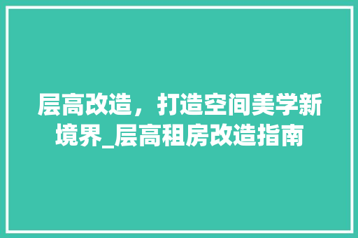 层高改造，打造空间美学新境界_层高租房改造指南