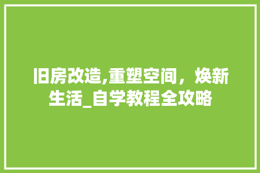 旧房改造,重塑空间，焕新生活_自学教程全攻略
