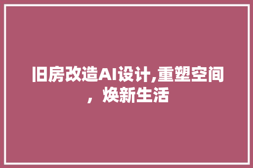 旧房改造AI设计,重塑空间，焕新生活