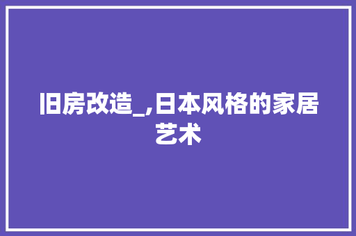 旧房改造_,日本风格的家居艺术
