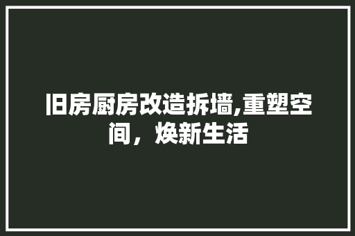 旧房厨房改造拆墙,重塑空间，焕新生活
