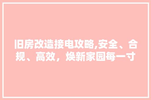 旧房改造接电攻略,安全、合规、高效，焕新家园每一寸