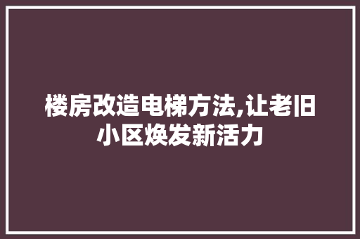 楼房改造电梯方法,让老旧小区焕发新活力