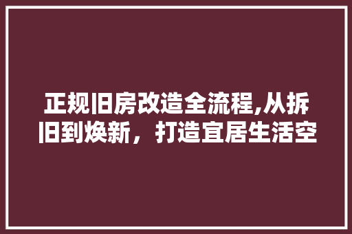 正规旧房改造全流程,从拆旧到焕新，打造宜居生活空间