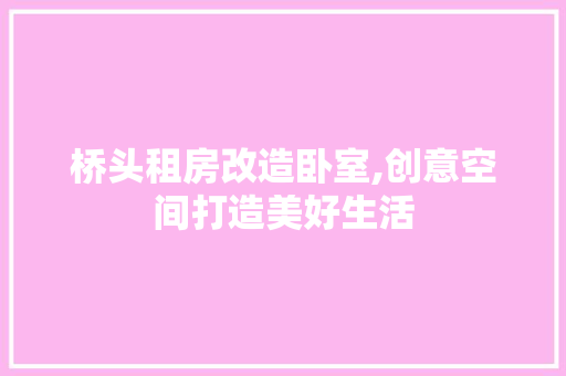 桥头租房改造卧室,创意空间打造美好生活