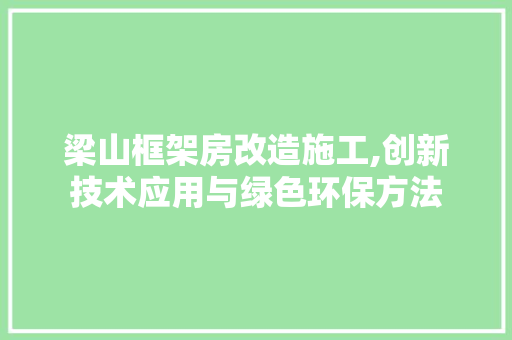 梁山框架房改造施工,创新技术应用与绿色环保方法