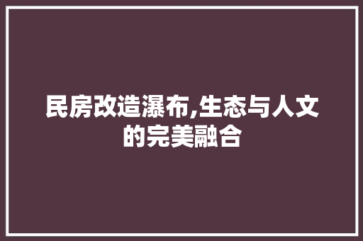 民房改造瀑布,生态与人文的完美融合
