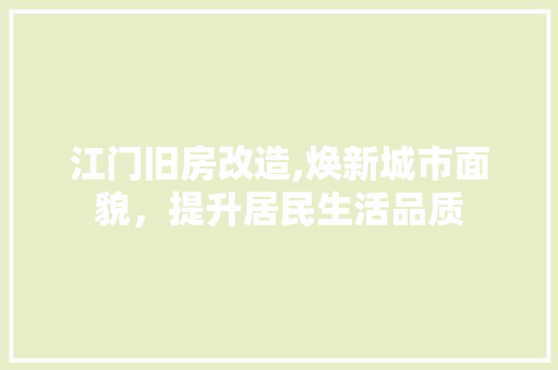 江门旧房改造,焕新城市面貌，提升居民生活品质