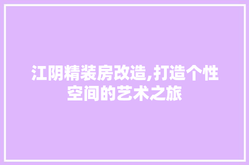 江阴精装房改造,打造个性空间的艺术之旅